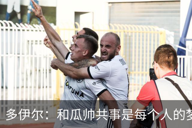 多伊尔：和瓜帅共事是每个人的梦想