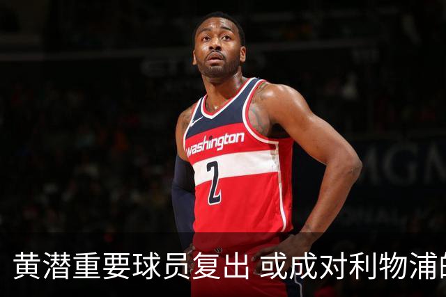 黄潜重要球员复出 或成对利物浦的最大威胁
